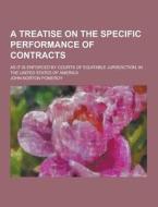 A Treatise On The Specific Performance Of Contracts; As It Is Enforced By Courts Of Equitable Jurisdiction, In The United States Of America di John Norton Pomeroy edito da Theclassics.us