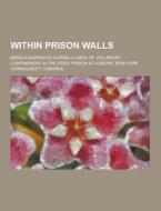 Within Prison Walls; Being A Narrative During A Week Of Voluntary Confinement In The State Prison At Auburn, New York di Thomas Mott Osborne edito da Theclassics.us