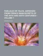Fabliaux Or Tales, Abridged From French Manuscripts Of The Xiith And Xiiith Centuries (volume 1) di George Ellis edito da General Books Llc