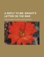 A Reply to Mr. Bright's Letter on the War di John Coleman edito da Rarebooksclub.com