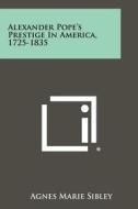 Alexander Pope's Prestige in America, 1725-1835 di Agnes Marie Sibley edito da Literary Licensing, LLC