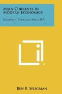 Main Currents in Modern Economics: Economic Thought Since 1870 di Ben B. Seligman edito da Literary Licensing, LLC