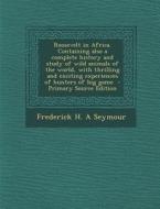 Roosevelt in Africa. Containing Also a Complete History and Study of Wild Animals of the World, with Thrilling and Exciting Experiences of Hunters of di Frederick H. a. Seymour edito da Nabu Press