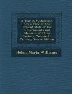 A Tour in Switzerland: Or, a View of the Present State of the Governments and Manners of Those Cantons, Volume 2 di Helen Maria Williams edito da Nabu Press