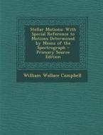 Stellar Motions: With Special Reference to Motions Determined by Means of the Spectrograph di William Wallace Campbell edito da Nabu Press