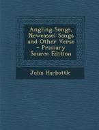 Angling Songs, Newcassel Sangs and Other Verse di John Harbottle edito da Nabu Press