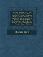 Christian Records: Or, a Short and Plain History of the Church of Christ: Containing the Lives of the Apostles, an Account of the Sufferi di Thomas Sims edito da Nabu Press
