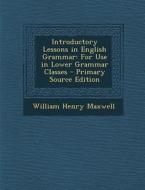 Introductory Lessons in English Grammar: For Use in Lower Grammar Classes - Primary Source Edition di William Henry Maxwell edito da Nabu Press