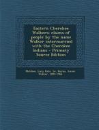 Eastern Cherokee Walkers; Claims of People by the Name Walker Intermarried with the Cherokee Indians di Lucy Kate 1n McGhee, Annie Walker Burns edito da Nabu Press