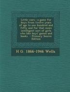 Little Wars: A Game for Boys from Twelve Years of Age to One Hundred and Fifty and for That More Intelligent Sort of Girls Who Like di H. G. 1866-1946 Wells edito da Nabu Press