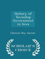 History Of Township Government In Iowa - Scholar's Choice Edition di Clarence Ray Aurner edito da Scholar's Choice
