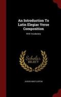 An Introduction To Latin Elegiac Verse Composition di Joseph Hirst Lupton edito da Andesite Press