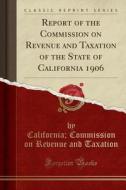 Report Of The Commission On Revenue And Taxation Of The State Of California 1906 (classic Reprint) di California Commission on Reve Taxation edito da Forgotten Books