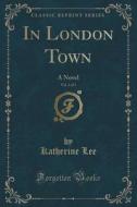 In London Town, Vol. 3 Of 3 di Katherine Lee edito da Forgotten Books