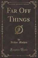 Far Off Things (classic Reprint) di Arthur Machen edito da Forgotten Books