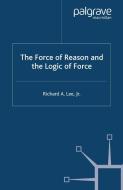 The Force of Reason and the Logic of Force di R. Lee edito da Palgrave Macmillan
