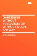 Gardening Without Irrigation di Steve Solomon edito da HardPress Publishing
