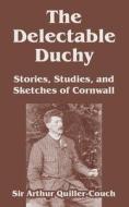The Delectable Duchy: Stories, Studies, and Sketches of Cornwall di Arthur Quiller-Couch, Sir Arthur Quiller-Couch edito da INTL LAW & TAXATION PUBL