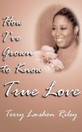 How I've Grown to Know True Love di Terry La-Shon Riley edito da AUTHORHOUSE