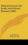 Clinical Lectures on Senile and Chronic Diseases (1881) di Jean Martin Charcot, J. M. Charcot edito da Kessinger Publishing