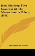 John Winthrop, First Governor of the Massachusetts Colony (1891) di Joseph Hopkins Twichell edito da Kessinger Publishing