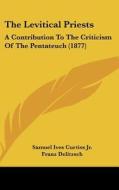 The Levitical Priests: A Contribution to the Criticism of the Pentateuch (1877) di Samuel Ives Curtiss edito da Kessinger Publishing