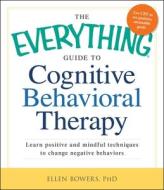 The Everything Guide to Cognitive Behavioral Therapy: Learn Positive and Mindful Techniques to Change Negative Behaviors di Ellen Bowers edito da ADAMS MEDIA