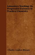 Laboratory Teaching; Or, Progressive Exercises In Practical Chemistry di Charles Loudon Bloxam edito da Wheeler Press