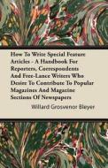 How To Write Special Feature Articles - A Handbook For Reporters, Correspondents And Free-Lance Writers Who Desire To Co di Willard Grosvenor Bleyer edito da Spalding Press