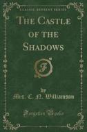 The Castle Of The Shadows (classic Reprint) di Mrs C N Williamson edito da Forgotten Books