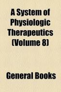 A System Of Physiologic Therapeutics (volume 8) di Unknown Author, Books Group edito da General Books Llc