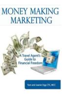 Money Making Marketing: A Travel Agent's Guide to Financial Freedom di Tom Ogg, M. Joanie Ogg Ctc edito da Createspace