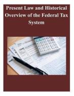 Present Law and Historical Overview of the Federal Tax System di Senate Committee on Finace edito da Createspace