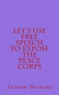Let's Use Free Speech to Expose the Peace Corps di Andrew Bushard edito da Createspace Independent Publishing Platform