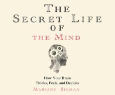 The Secret Life of the Mind: How Your Brain Thinks, Feels, and Decides di Mariano Sigman Phd edito da Dreamscape Media