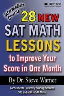 28 New SAT Math Lessons to Improve Your Score in One Month - Intermediate Course: For Students Currently Scoring Between 500 and 600 in SAT Math di Steve Warner edito da Createspace Independent Publishing Platform
