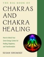 The Big Book of Chakras and Chakra Healing: How to Unlock Your Seven Energy Centers for Healing, Happiness, and Transfor di Susan Shumsky edito da WEISER BOOKS