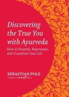 Discovering the True You with Ayurveda: How to Nourish, Rejuvenate, and Transform Your Life di Sebastian Pole edito da NORTH ATLANTIC BOOKS