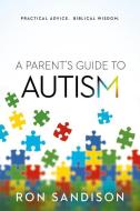 A Parent's Guide to Autism: Practical Advice. Biblical Wisdom. di Ron Sandison edito da SILOAM PR