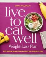 Live to Eat Well Weight-Loss Plan: 100 Mediterranean Diet Recipes for Healthy Living di Sarah Pflugradt edito da ROCKRIDGE PR
