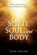 Spirit, Soul, and Body di Tom Logan edito da XULON PR