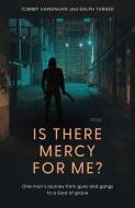 Is There Mercy for Me?: One Man's Journey from Guns and Gangs to a God of Grace di Tommy Hanrahan, Ralph Turner edito da MALCOLM DOWN PUB