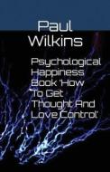 Psychological Happiness Book 'How To Get Thought And Love Control' di Paul Wilkins edito da Paul Wilkins