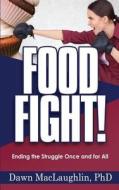 Food Fight!: Ending the Struggle Once and for All di Phd Dawn Maclaughlin edito da Createspace Independent Publishing Platform