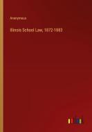 Illinois School Law, 1872-1883 di Anonymous edito da Outlook Verlag