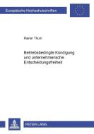 Betriebsbedingte Kündigung und unternehmerische Entscheidungsfreiheit di Rainer Thum edito da Lang, Peter GmbH