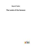 The Lands of the Saracen di Bayard Taylor edito da Outlook Verlag
