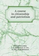 A Course In Citizenship And Patriotism di Ella Lyman Cabot, F F Andrews, F E Coe edito da Book On Demand Ltd.