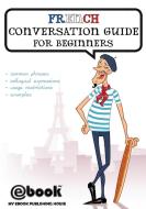 French Conversation Guide for Beginners di Publishing House My Ebook edito da SC Active Business Development SRL
