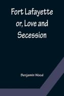 Fort Lafayette or, Love and Secession di Benjamin Wood edito da Alpha Editions